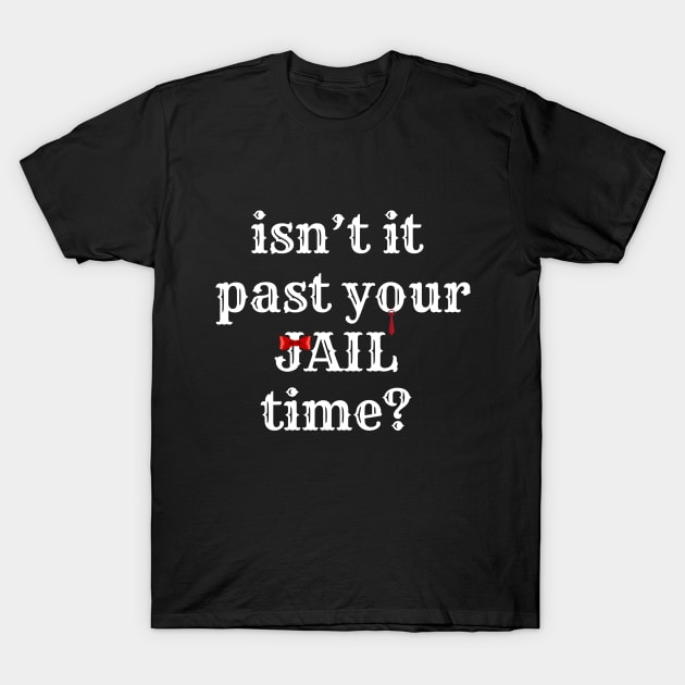 isn't it past your jail time? T-Shirt by smailyd